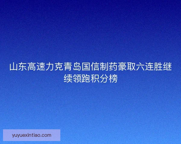 山东高速力克青岛国信制药豪取六连胜继续领跑积分榜
