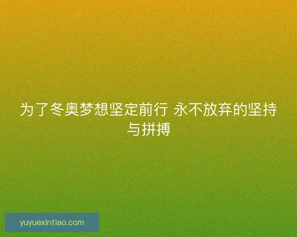 为了冬奥梦想坚定前行 永不放弃的坚持与拼搏