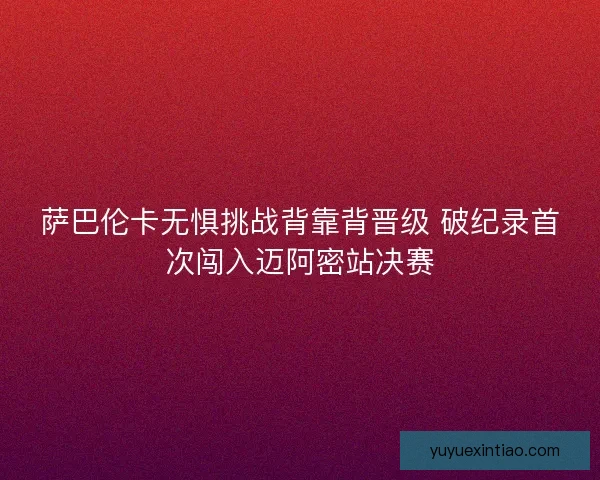 萨巴伦卡无惧挑战背靠背晋级 破纪录首次闯入迈阿密站决赛